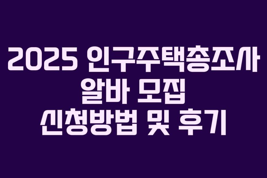 2025 인구주택총조사 알바 모집 신청방법 및 후기