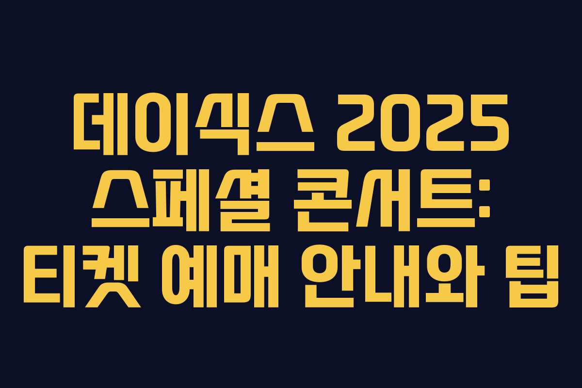 데이식스 2025 스페셜 콘서트: 티켓 예매 안내와 팁