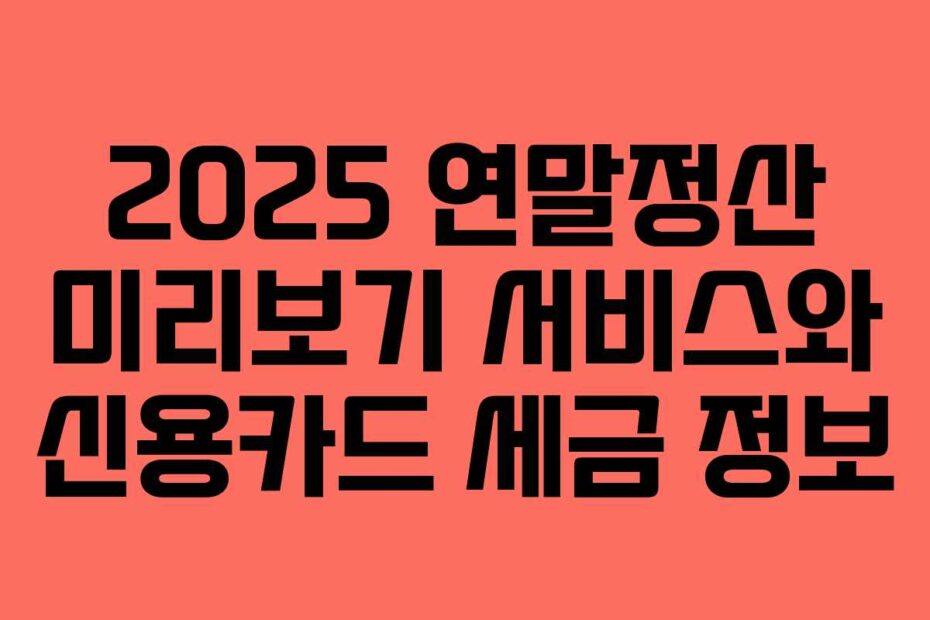 2025 연말정산 미리보기 서비스와 신용카드 세금 정보