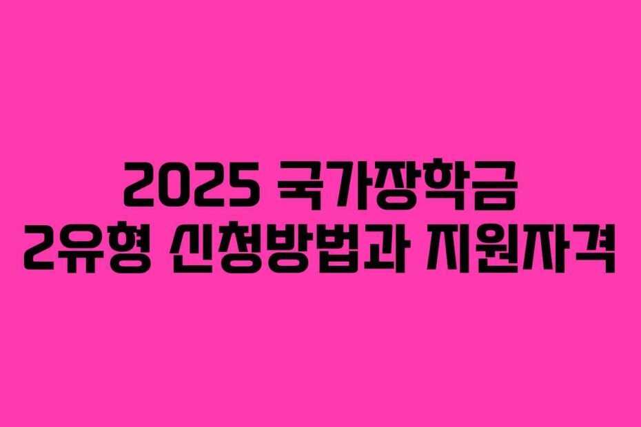 2025 국가장학금 2유형 신청방법과 지원자격