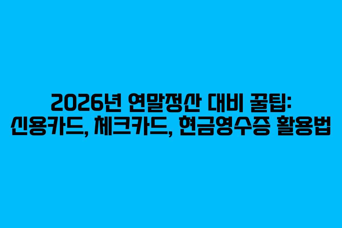 2026년 연말정산 대비 꿀팁: 신용카드, 체크카드, 현금영수증 활용법