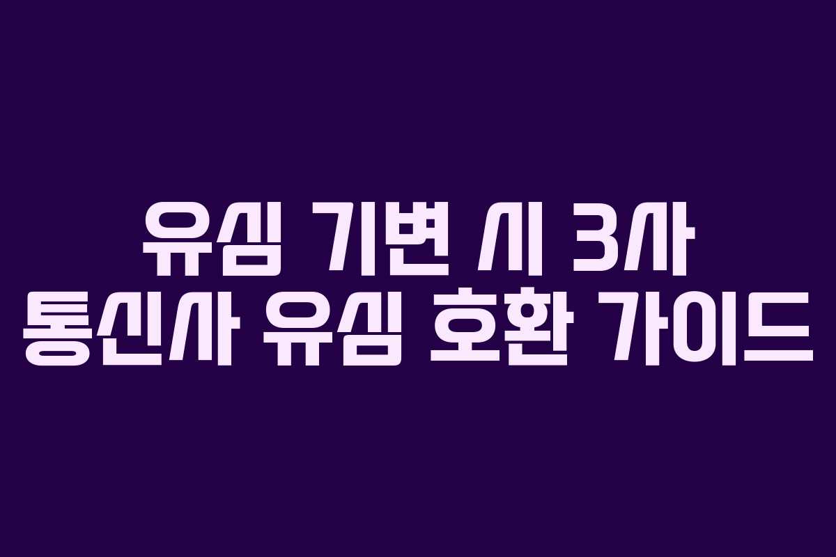 유심 기변 시 3사 통신사 유심 호환 가이드