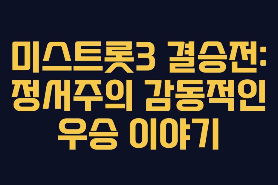 미스트롯3 결승전: 정서주의 감동적인 우승 이야기