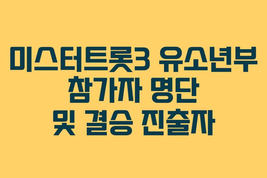 미스터트롯3 유소년부 참가자 명단 및 결승 진출자