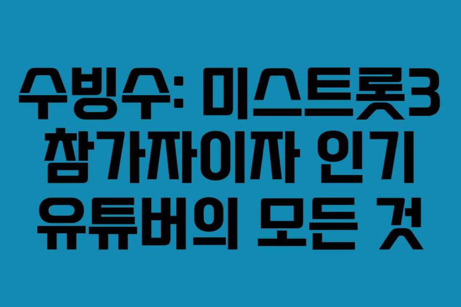수빙수: 미스트롯3 참가자이자 인기 유튜버의 모든 것