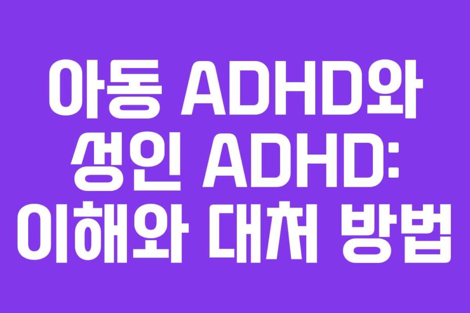 아동 ADHD와 성인 ADHD: 이해와 대처 방법