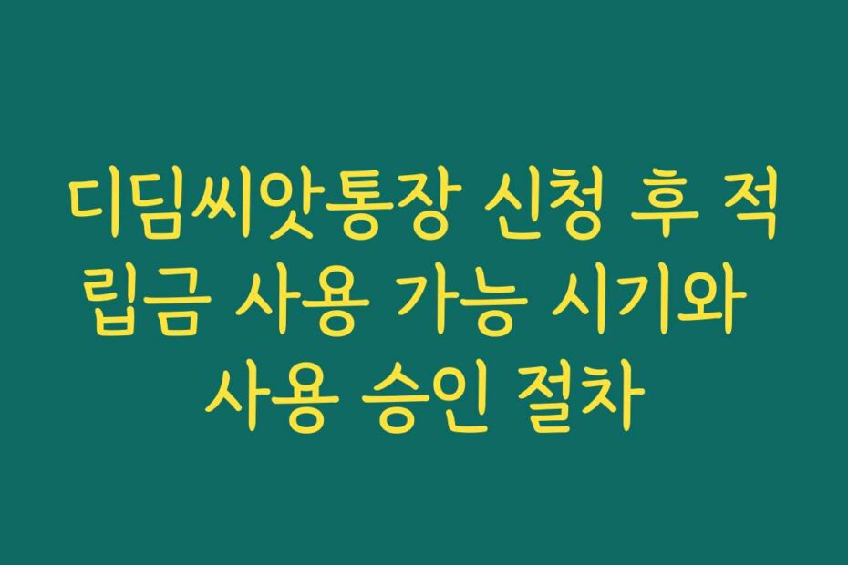 디딤씨앗통장 신청 후 적립금 사용 가능 시기와 사용 승인 절차