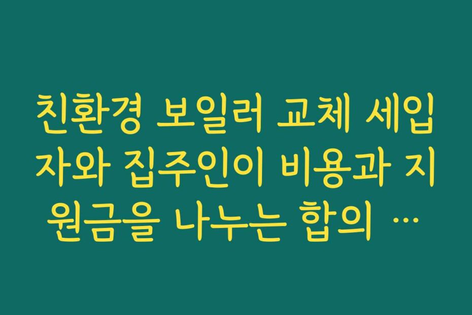 친환경 보일러 교체 세입자와 집주인이 비용과 지원금을 나누는 합의 방법