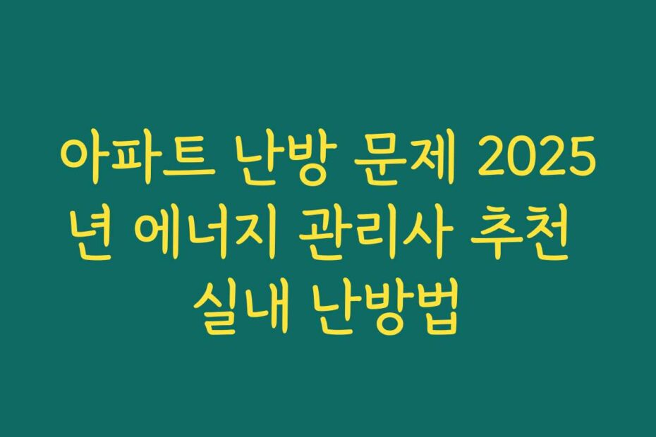 아파트 난방 문제 2025년 에너지 관리사 추천 실내 난방법