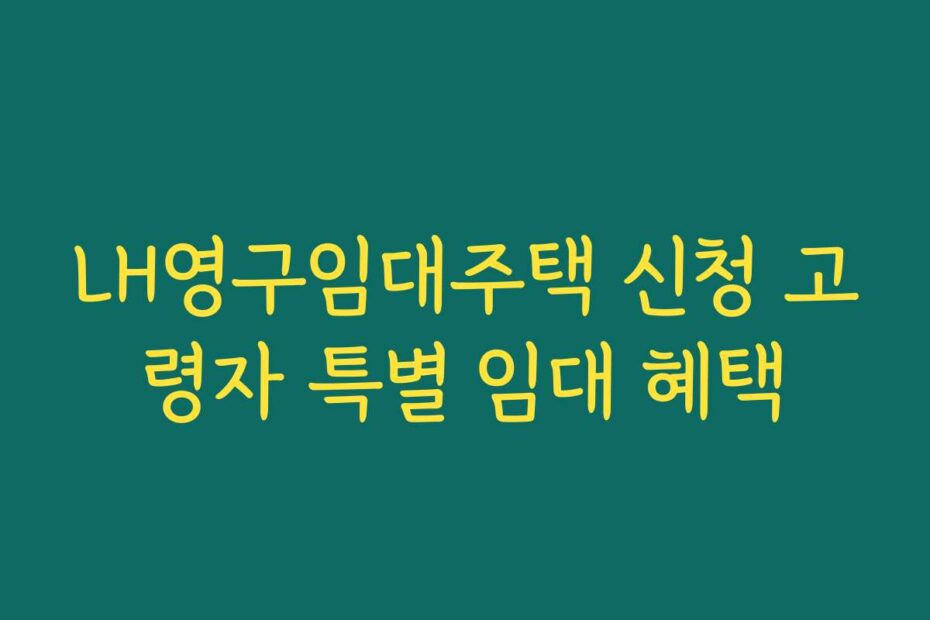 LH영구임대주택 신청 고령자 특별 임대 혜택