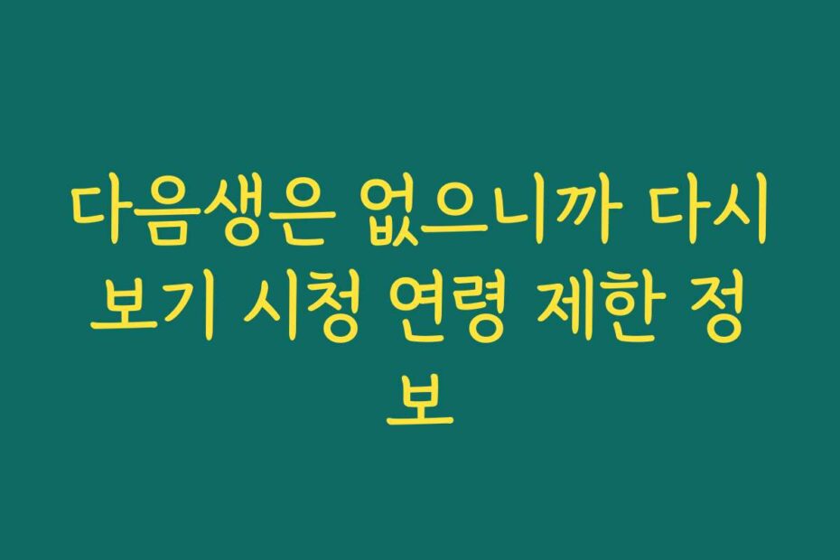 다음생은 없으니까 다시보기 시청 연령 제한 정보