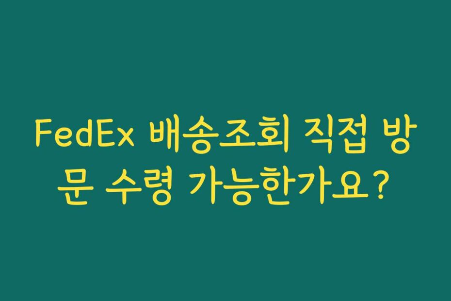 FedEx 배송조회 직접 방문 수령 가능한가요?