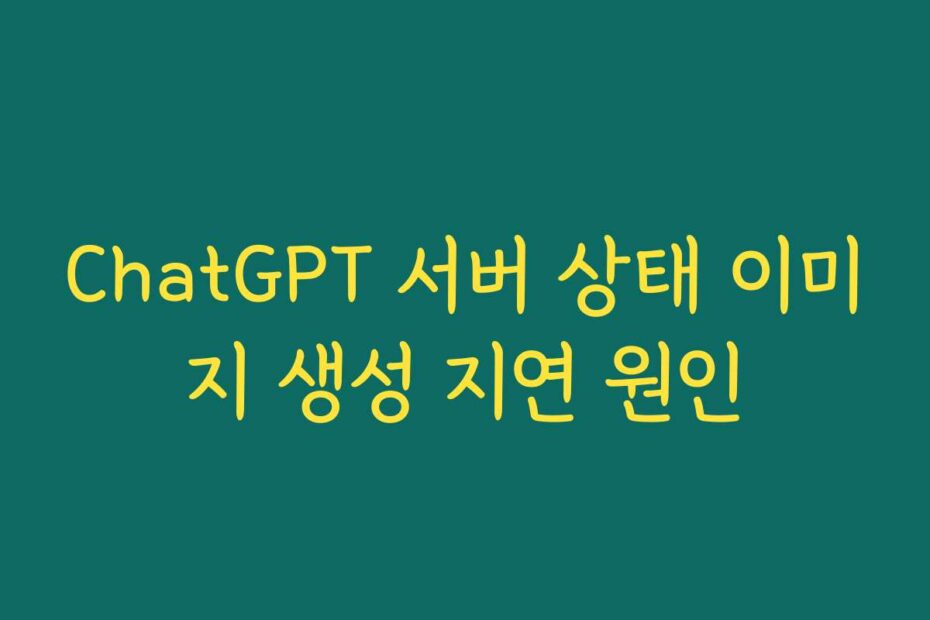 ChatGPT 서버 상태 이미지 생성 지연 원인