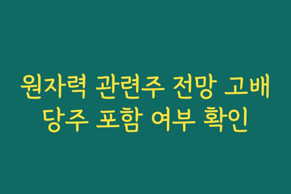 원자력 관련주 전망 고배당주 포함 여부 확인