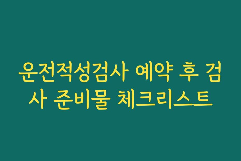 운전적성검사 예약 후 검사 준비물 체크리스트