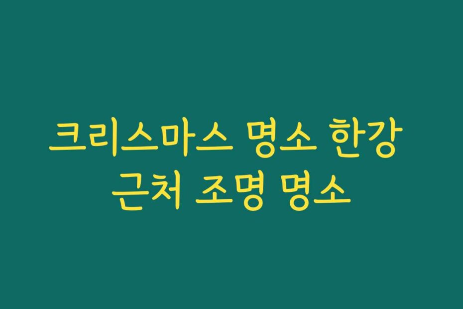 크리스마스 명소 한강 근처 조명 명소