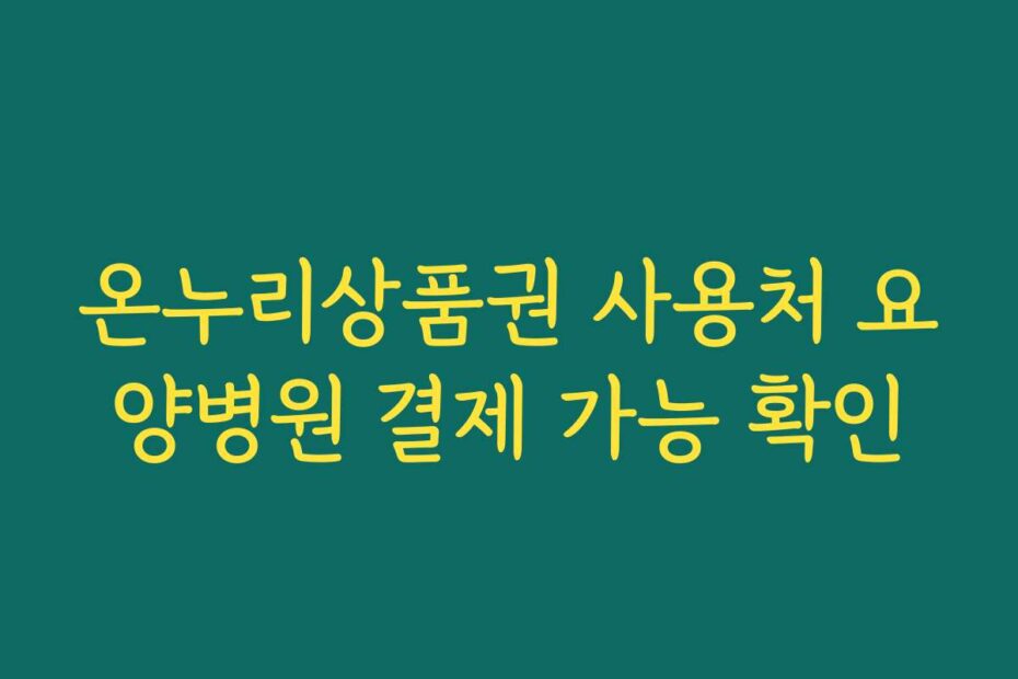 온누리상품권 사용처 요양병원 결제 가능 확인