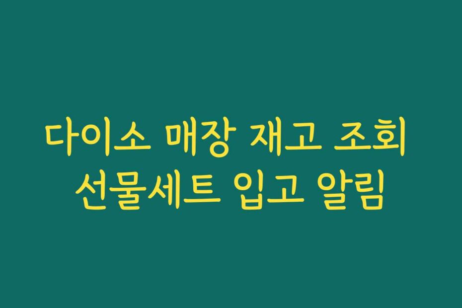 다이소 매장 재고 조회 선물세트 입고 알림