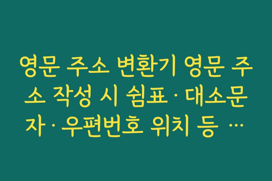 영문 주소 변환기 영문 주소 작성 시 쉼표·대소문자·우편번호 위치 등 기본 규칙 정리