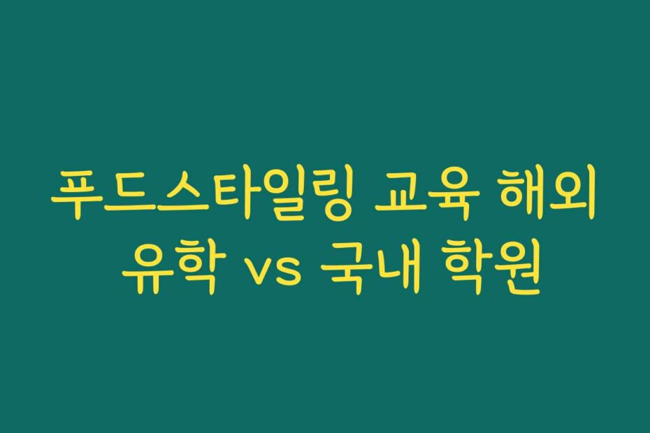 푸드스타일링 교육 해외 유학 vs 국내 학원