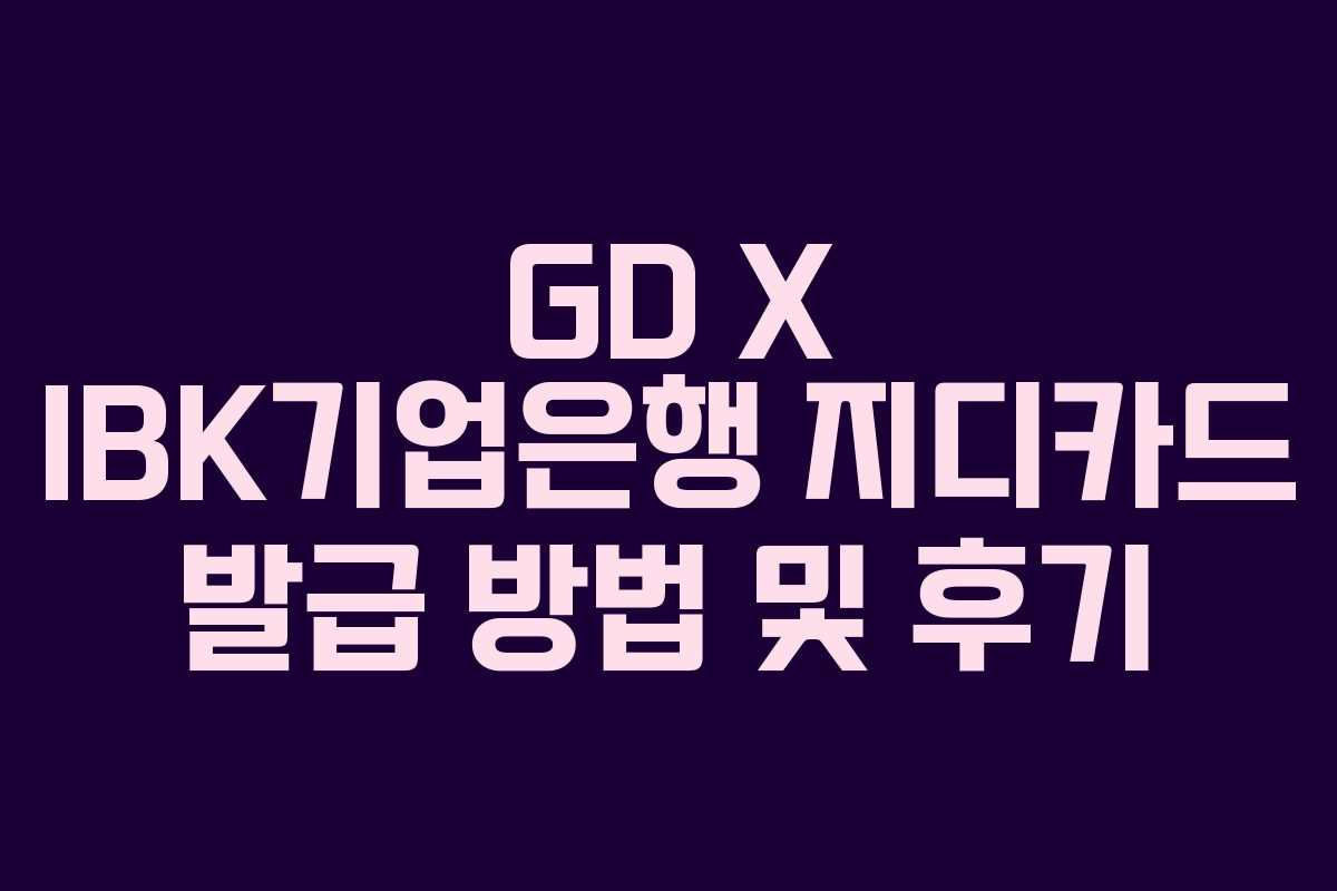 GD X IBK기업은행 지디카드 발급 방법 및 후기