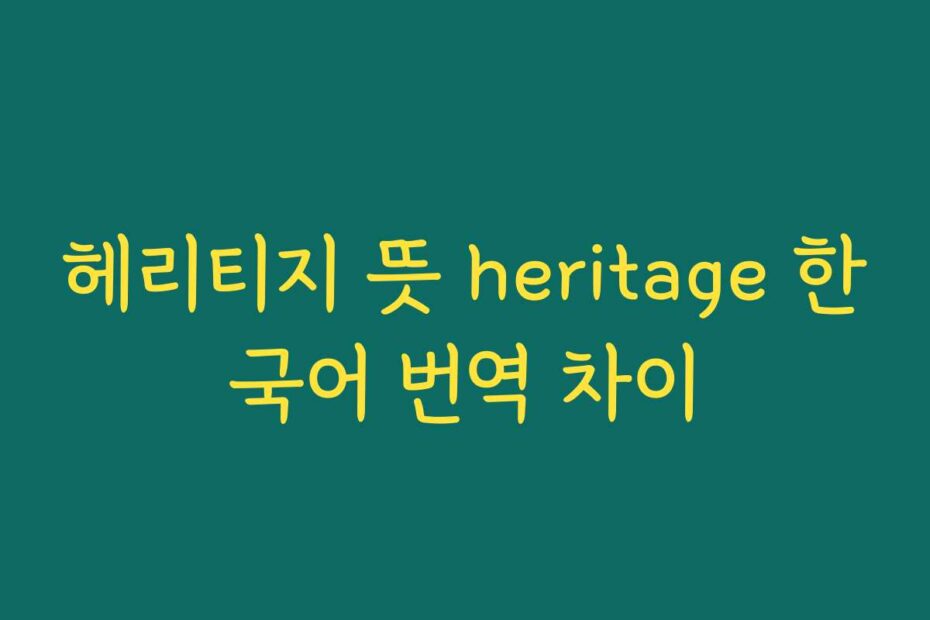 헤리티지 뜻 heritage 한국어 번역 차이
