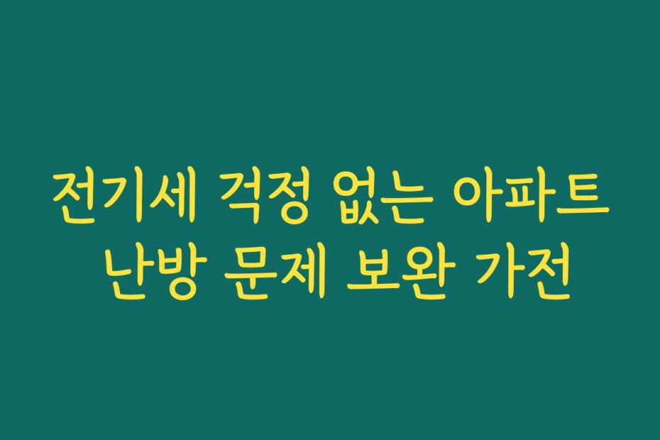 전기세 걱정 없는 아파트 난방 문제 보완 가전