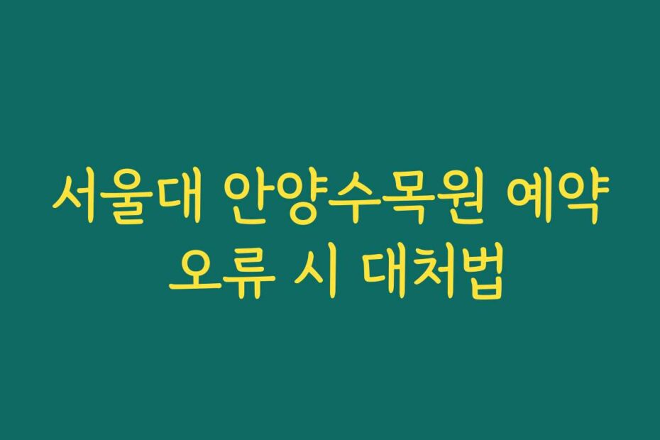 서울대 안양수목원 예약 오류 시 대처법