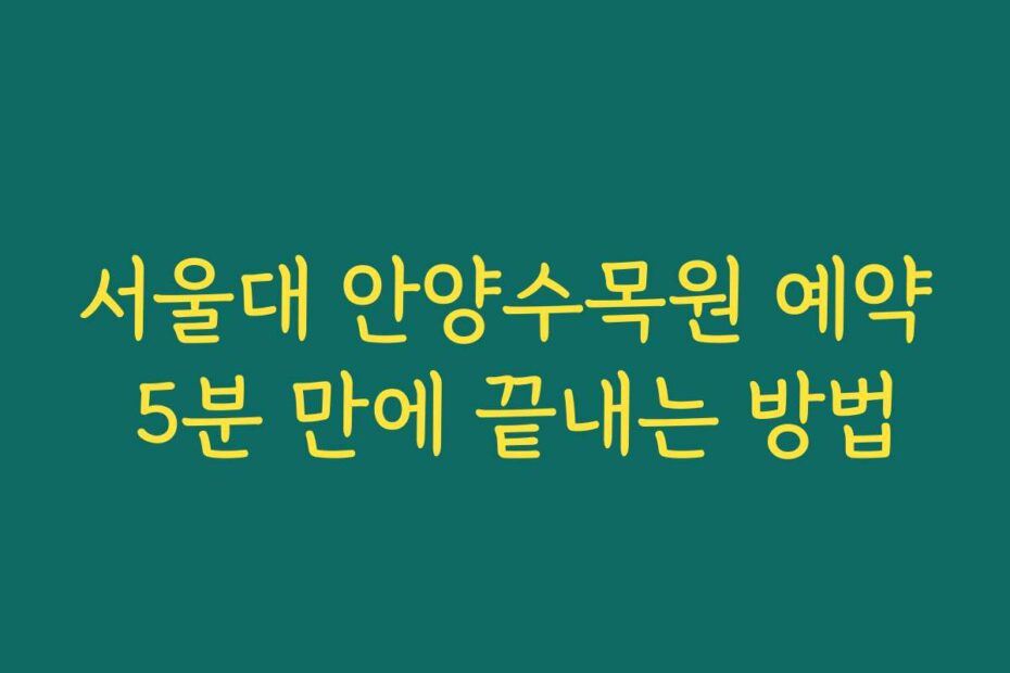 서울대 안양수목원 예약 5분 만에 끝내는 방법
