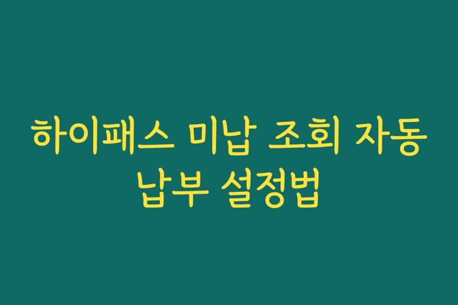 하이패스 미납 조회 자동납부 설정법