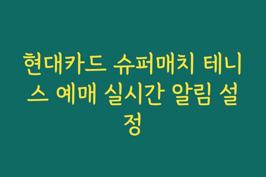 현대카드 슈퍼매치 테니스 예매 실시간 알림 설정