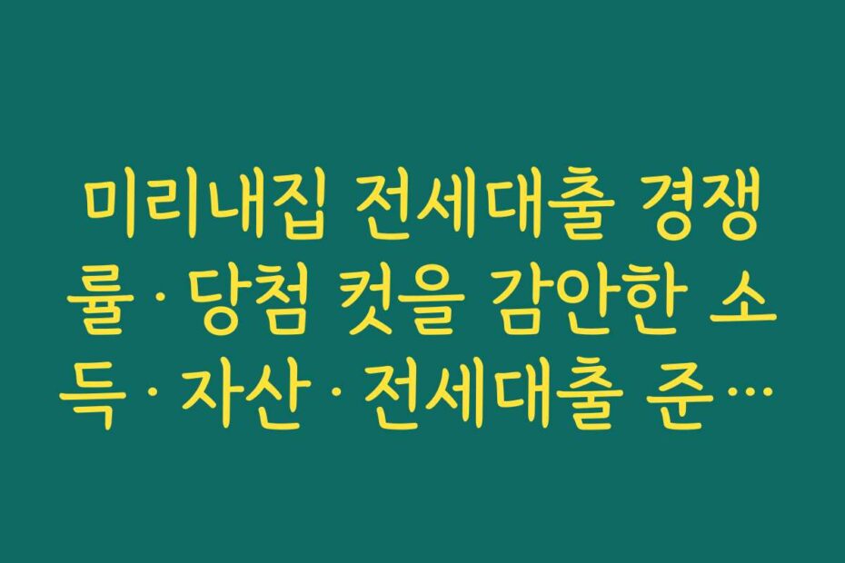미리내집 전세대출 경쟁률·당첨 컷을 감안한 소득·자산·전세대출 준비 전략