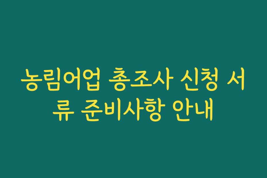 농림어업 총조사 신청 서류 준비사항 안내