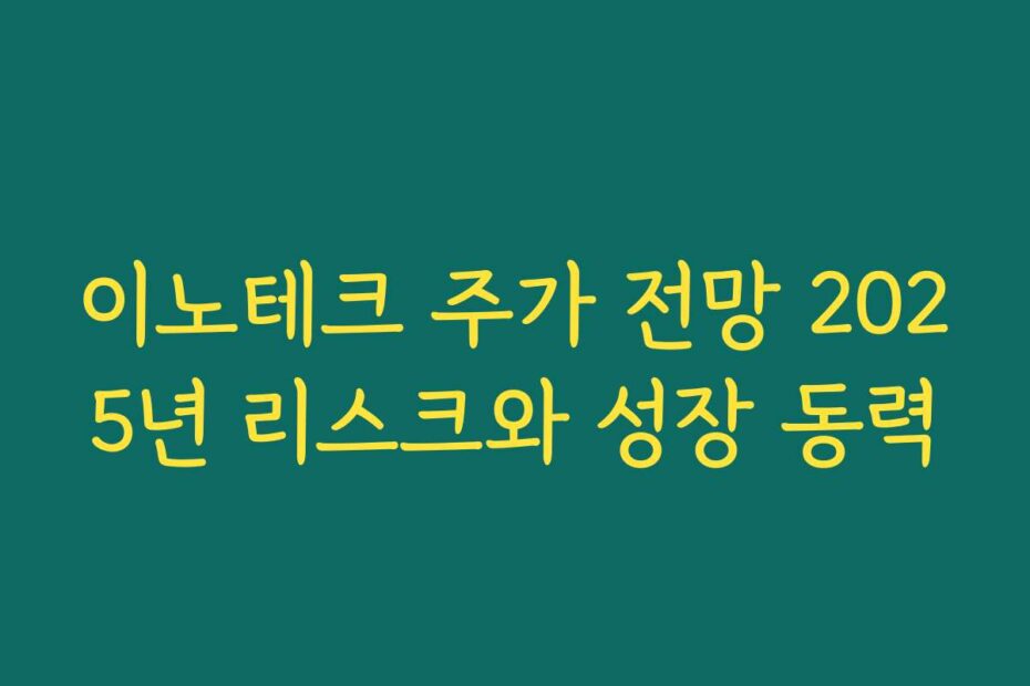 이노테크 주가 전망 2025년 리스크와 성장 동력