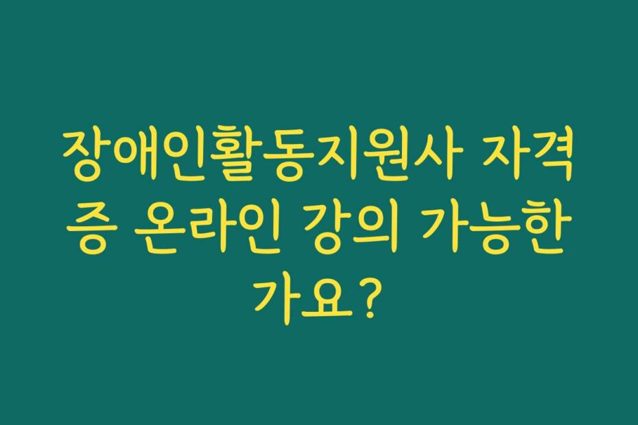 장애인활동지원사 자격증 온라인 강의 가능한가요?