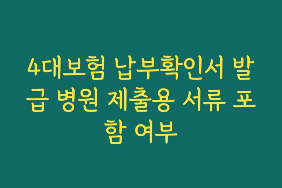 4대보험 납부확인서 발급 병원 제출용 서류 포함 여부