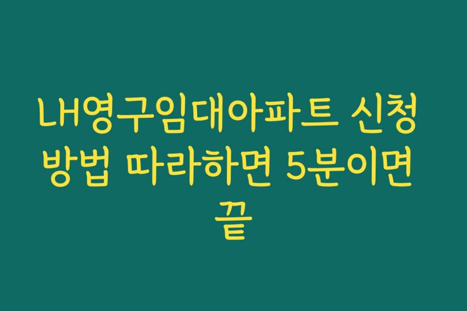 LH영구임대아파트 신청 방법 따라하면 5분이면 끝