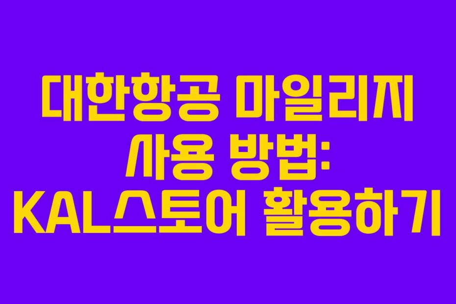 대한항공 마일리지 사용 방법: KAL스토어 활용하기