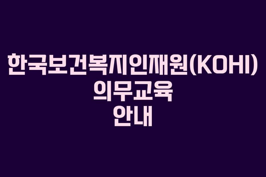 한국보건복지인재원(KOHI) 의무교육 안내