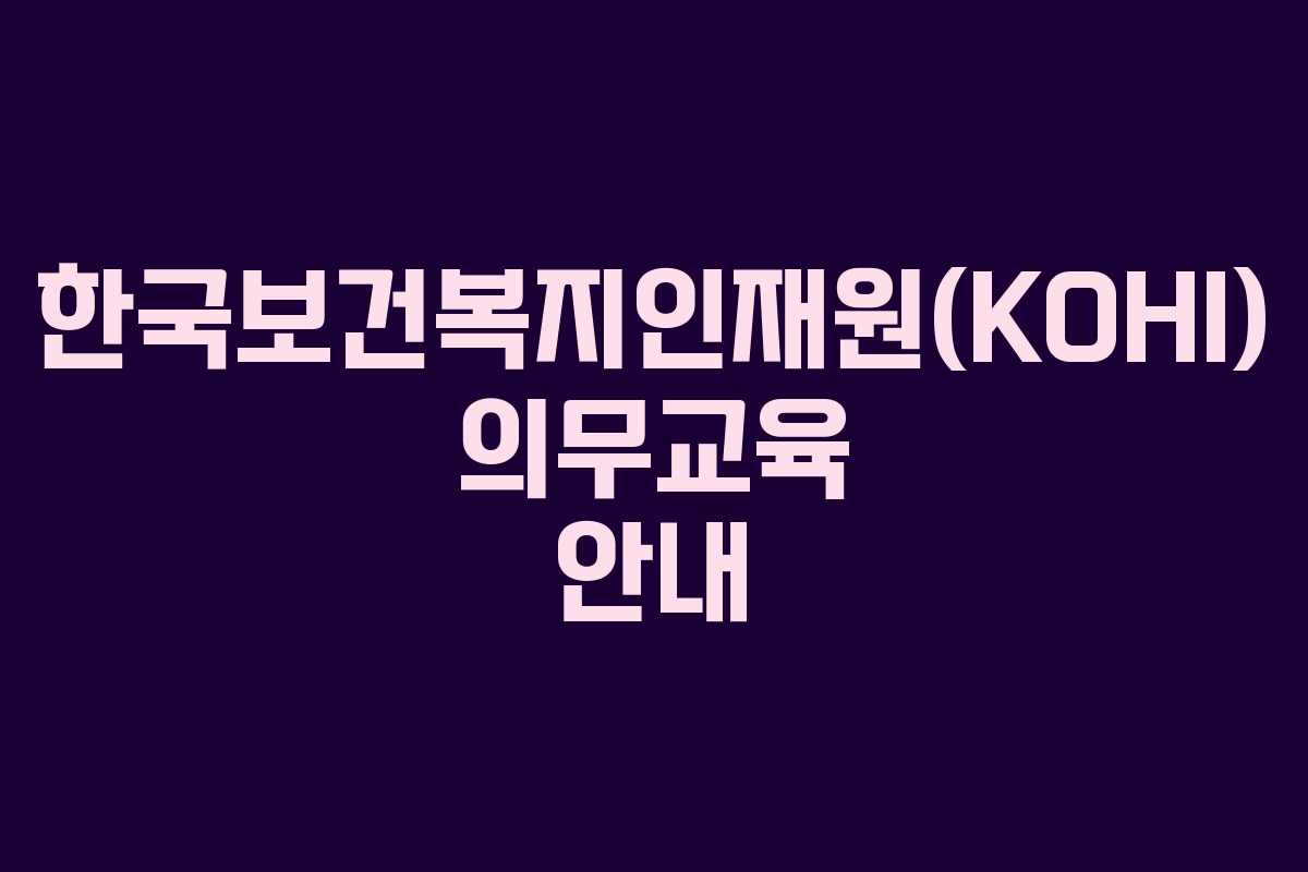 한국보건복지인재원(KOHI) 의무교육 안내