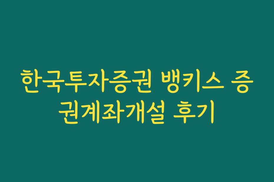 한국투자증권 뱅키스 증권계좌개설 후기