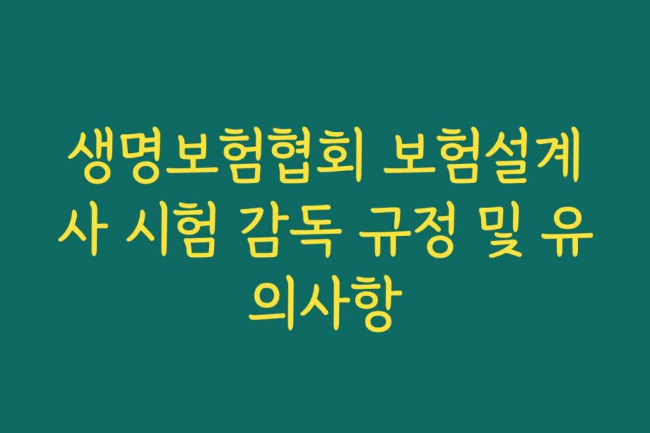 생명보험협회 보험설계사 시험 감독 규정 및 유의사항