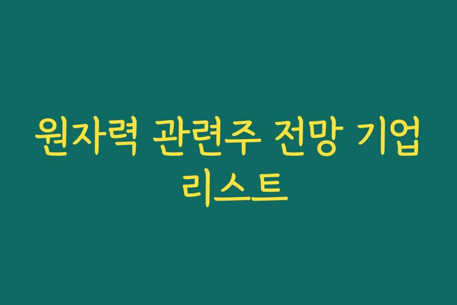 원자력 관련주 전망 기업 리스트
