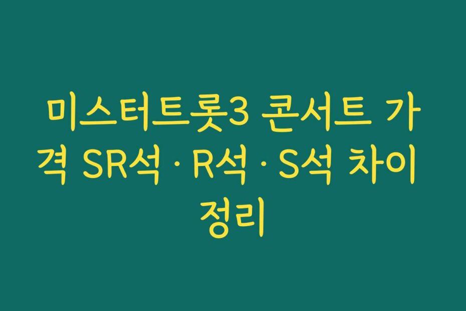 미스터트롯3 콘서트 가격 SR석·R석·S석 차이 정리