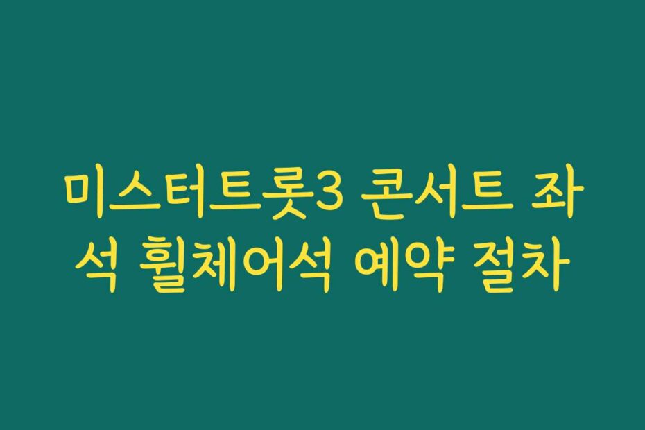 미스터트롯3 콘서트 좌석 휠체어석 예약 절차