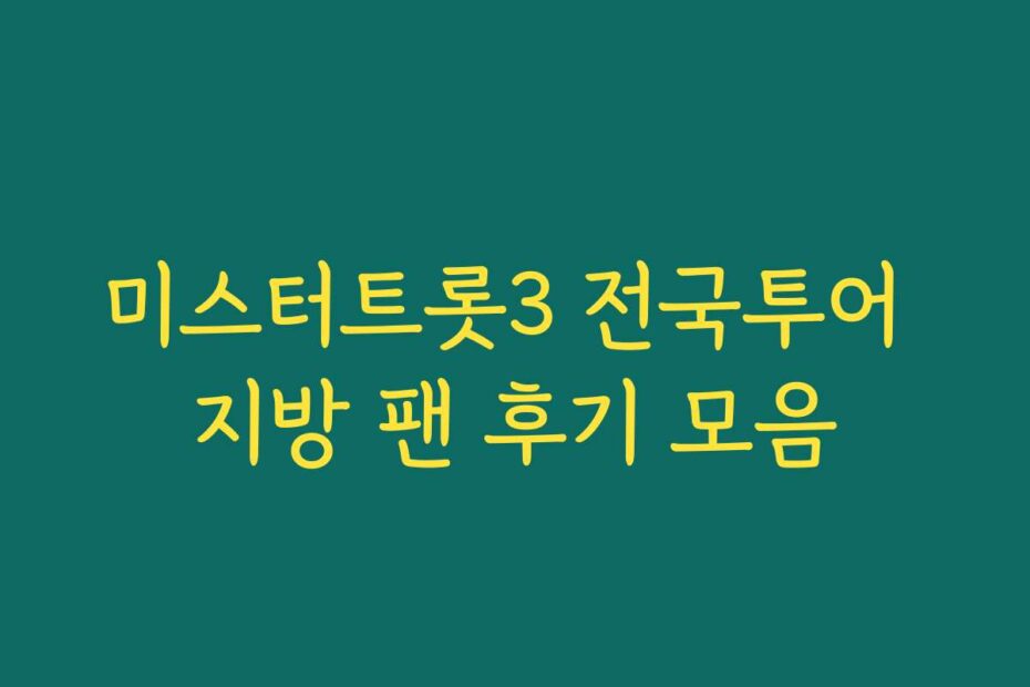 미스터트롯3 전국투어 지방 팬 후기 모음