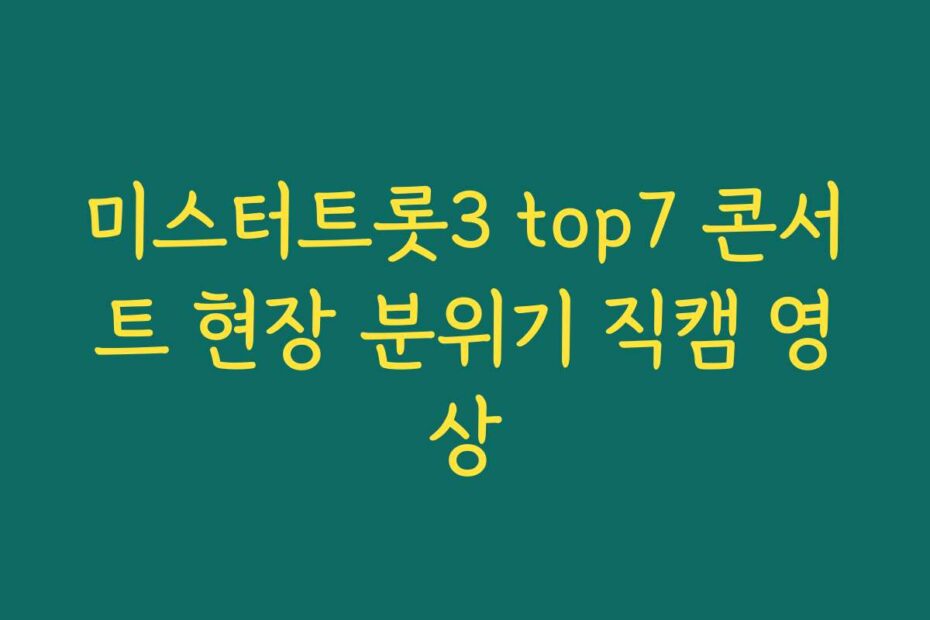 미스터트롯3 top7 콘서트 현장 분위기 직캠 영상
