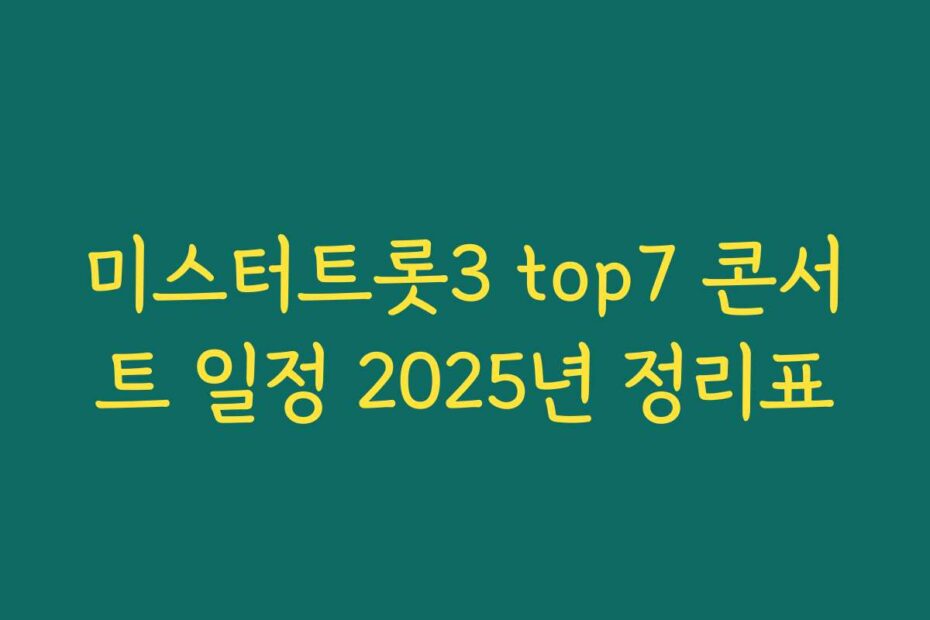 미스터트롯3 top7 콘서트 일정 2025년 정리표