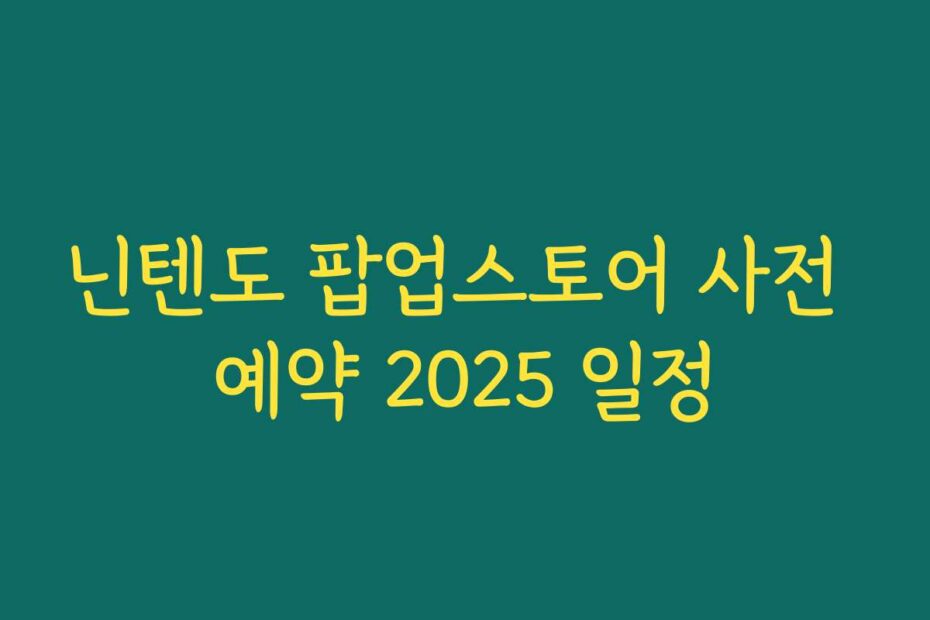 닌텐도 팝업스토어 사전 예약 2025 일정