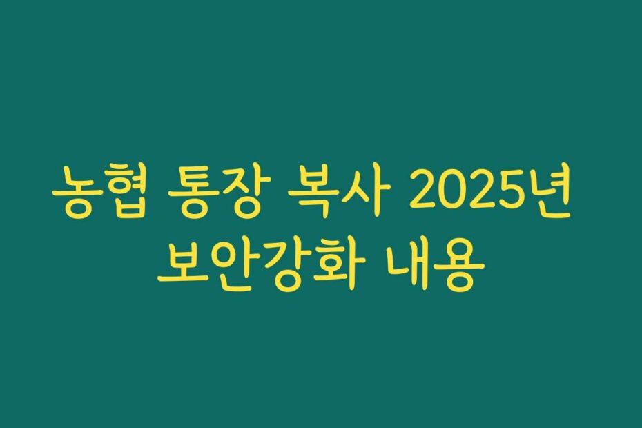 농협 통장 복사 2025년 보안강화 내용